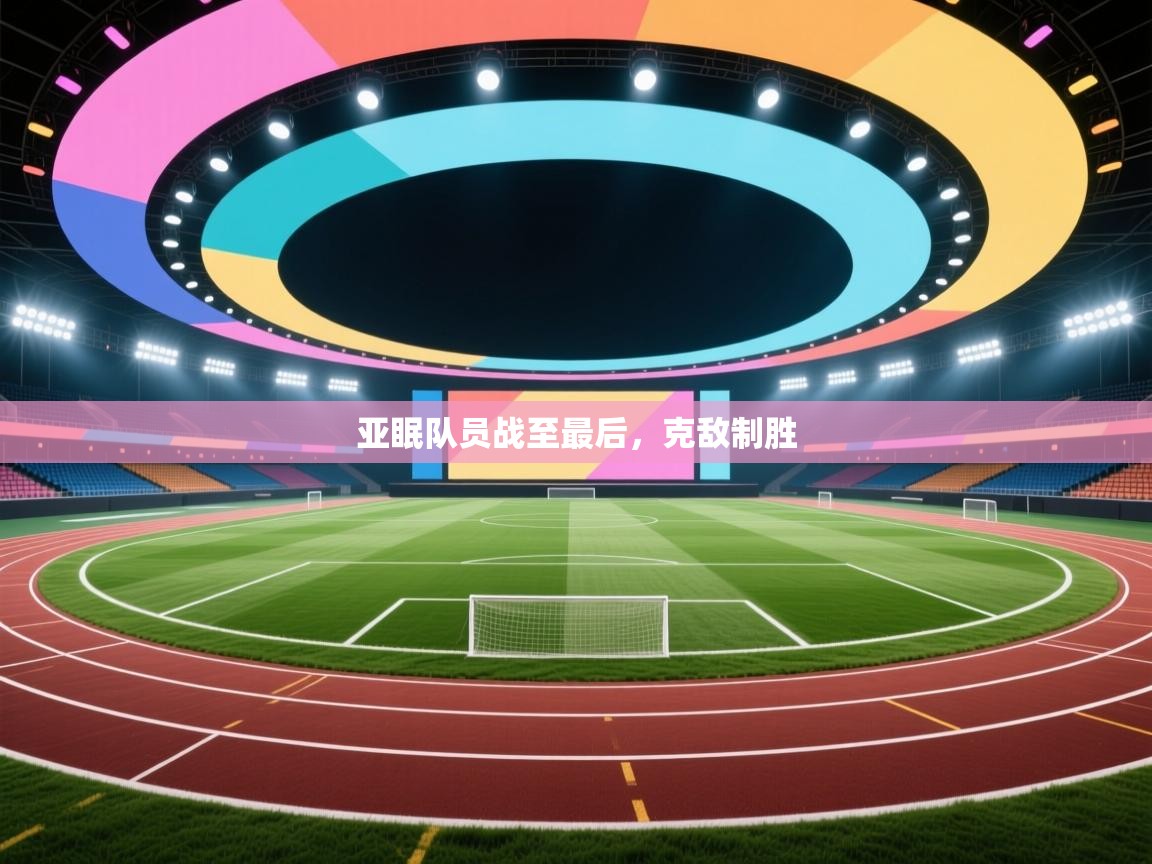 亚眠队员战至最后，克敌制胜